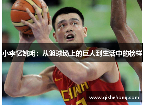 小李忆姚明：从篮球场上的巨人到生活中的榜样