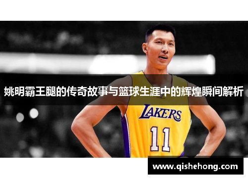 姚明霸王腿的传奇故事与篮球生涯中的辉煌瞬间解析