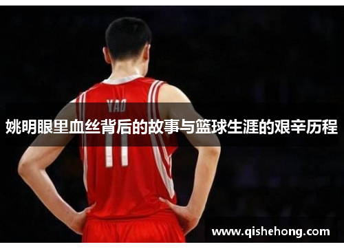 姚明眼里血丝背后的故事与篮球生涯的艰辛历程