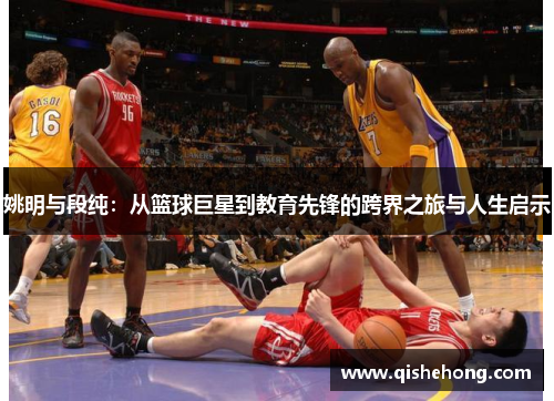 姚明与段纯：从篮球巨星到教育先锋的跨界之旅与人生启示