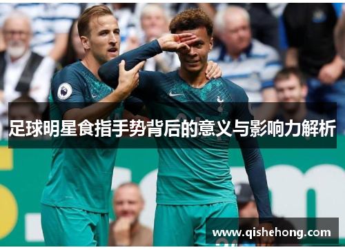 足球明星食指手势背后的意义与影响力解析