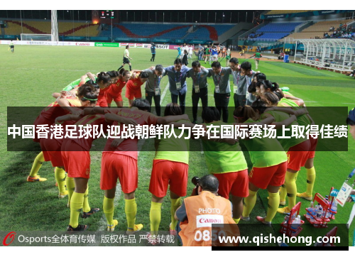 中国香港足球队迎战朝鲜队力争在国际赛场上取得佳绩