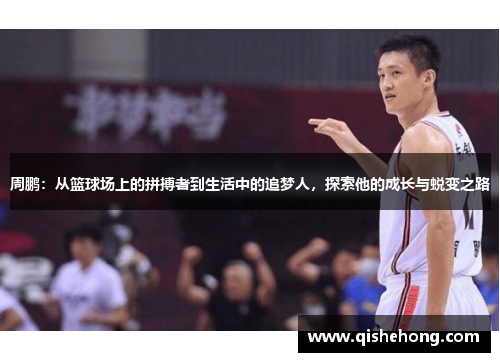 周鹏：从篮球场上的拼搏者到生活中的追梦人，探索他的成长与蜕变之路