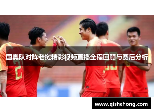 国奥队对阵老挝精彩视频直播全程回顾与赛后分析