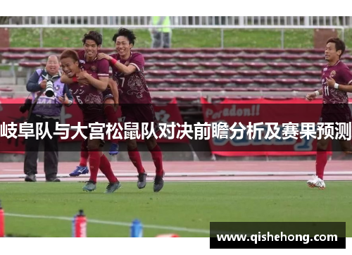 岐阜队与大宫松鼠队对决前瞻分析及赛果预测